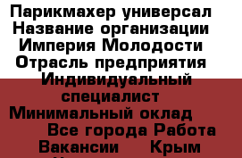 Парикмахер-универсал › Название организации ­ Империя Молодости › Отрасль предприятия ­ Индивидуальный специалист › Минимальный оклад ­ 40 000 - Все города Работа » Вакансии   . Крым,Черноморское